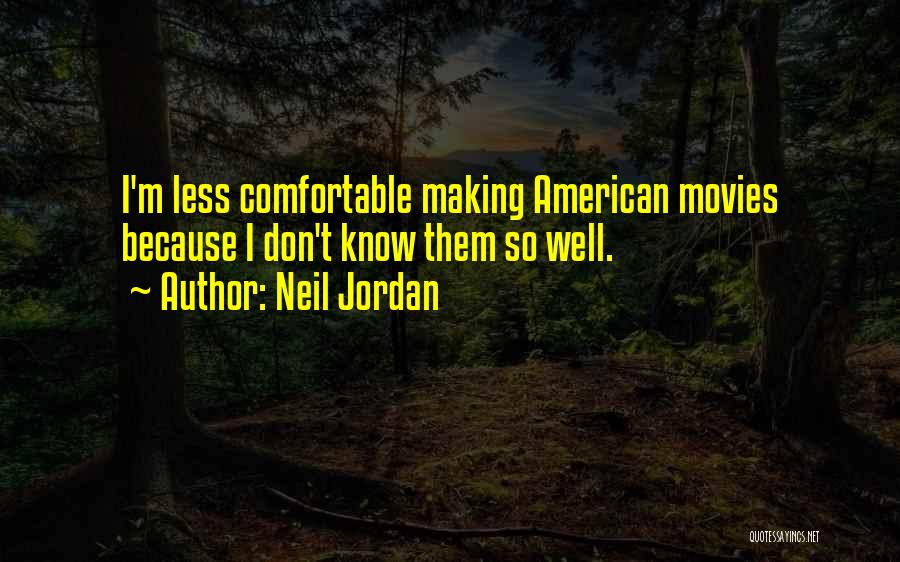 Neil Jordan Quotes: I'm Less Comfortable Making American Movies Because I Don't Know Them So Well.