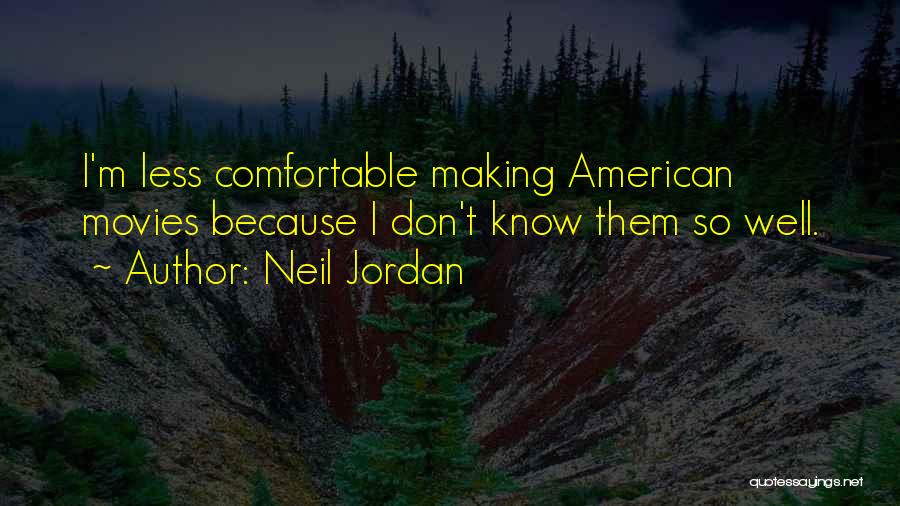 Neil Jordan Quotes: I'm Less Comfortable Making American Movies Because I Don't Know Them So Well.