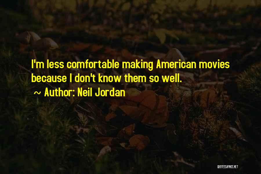 Neil Jordan Quotes: I'm Less Comfortable Making American Movies Because I Don't Know Them So Well.