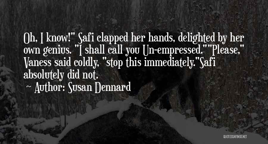 Susan Dennard Quotes: Oh, I Know! Safi Clapped Her Hands, Delighted By Her Own Genius. I Shall Call You Un-empressed.please, Vaness Said Coldly,