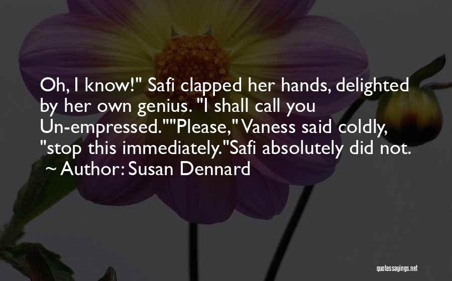 Susan Dennard Quotes: Oh, I Know! Safi Clapped Her Hands, Delighted By Her Own Genius. I Shall Call You Un-empressed.please, Vaness Said Coldly,