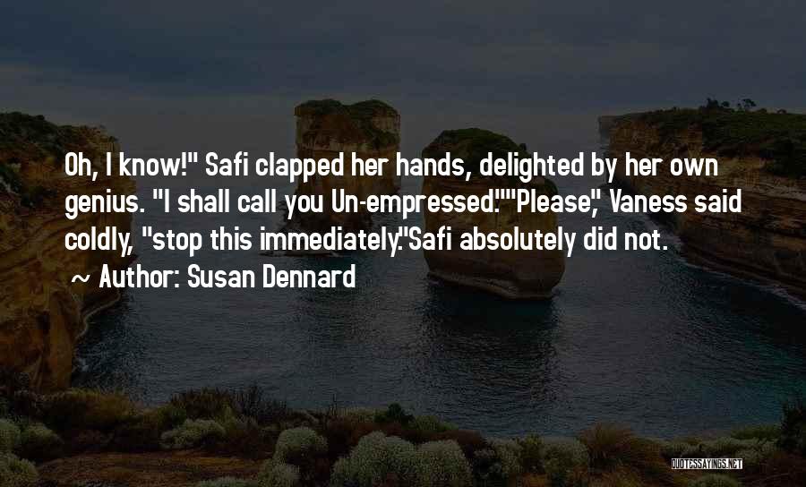 Susan Dennard Quotes: Oh, I Know! Safi Clapped Her Hands, Delighted By Her Own Genius. I Shall Call You Un-empressed.please, Vaness Said Coldly,