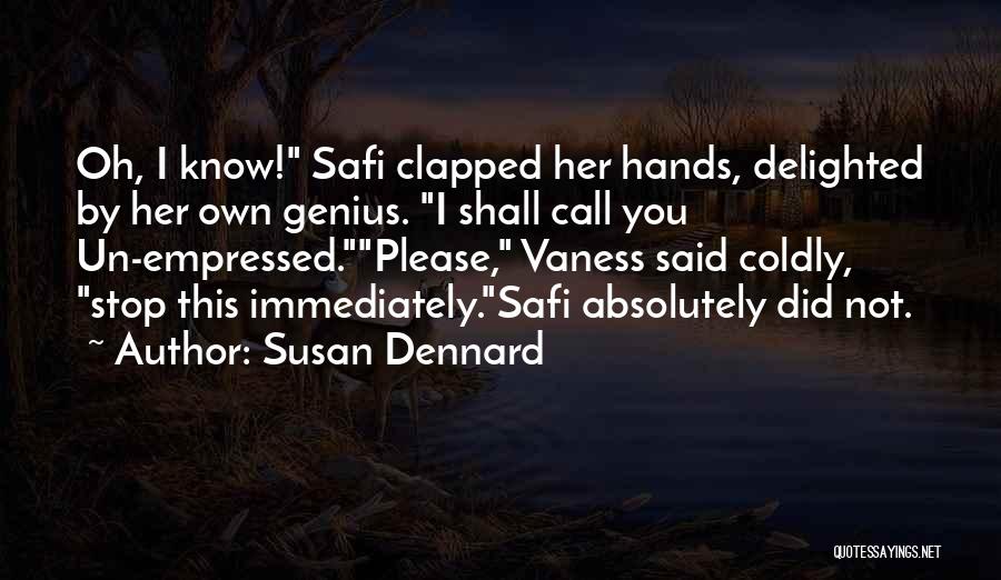 Susan Dennard Quotes: Oh, I Know! Safi Clapped Her Hands, Delighted By Her Own Genius. I Shall Call You Un-empressed.please, Vaness Said Coldly,