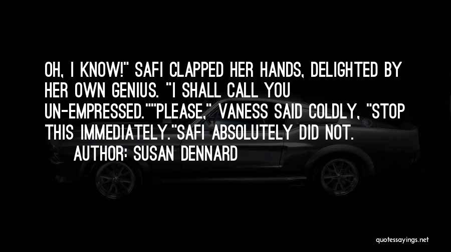 Susan Dennard Quotes: Oh, I Know! Safi Clapped Her Hands, Delighted By Her Own Genius. I Shall Call You Un-empressed.please, Vaness Said Coldly,