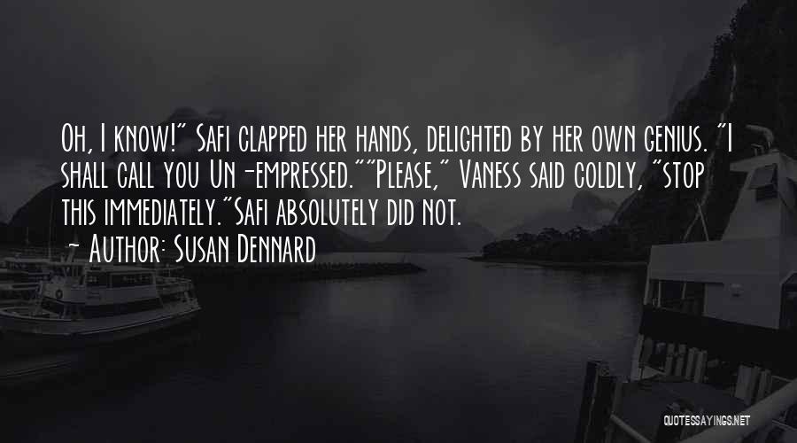 Susan Dennard Quotes: Oh, I Know! Safi Clapped Her Hands, Delighted By Her Own Genius. I Shall Call You Un-empressed.please, Vaness Said Coldly,