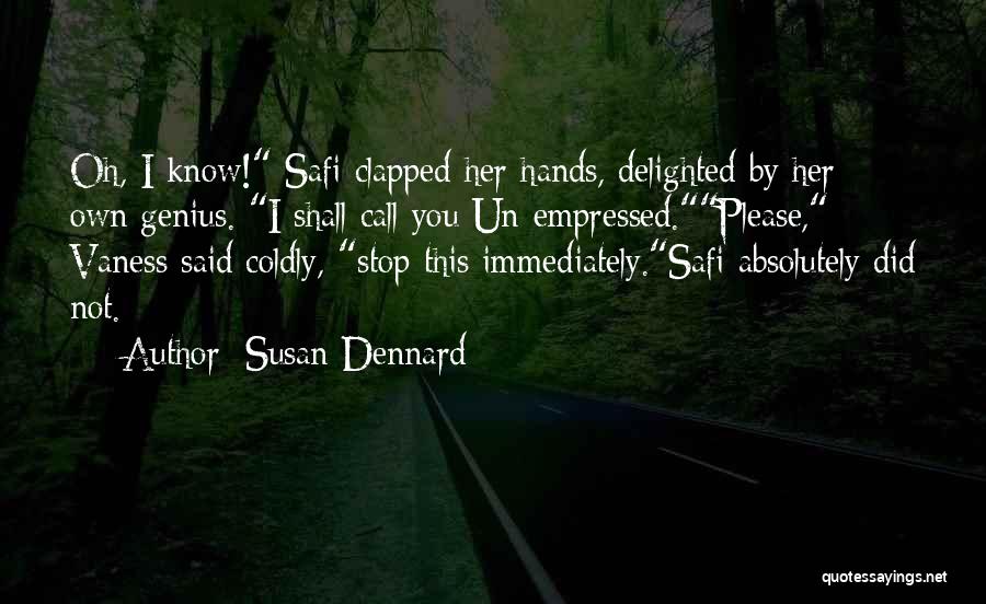 Susan Dennard Quotes: Oh, I Know! Safi Clapped Her Hands, Delighted By Her Own Genius. I Shall Call You Un-empressed.please, Vaness Said Coldly,