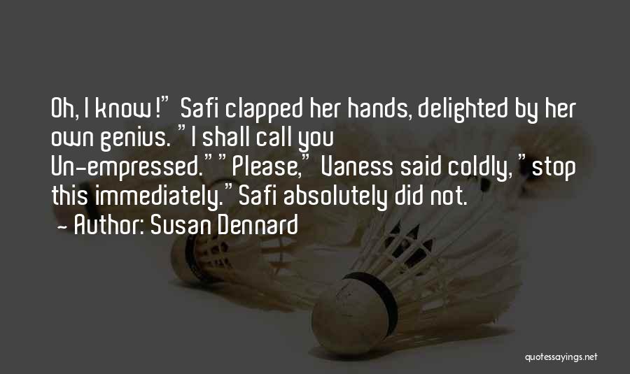 Susan Dennard Quotes: Oh, I Know! Safi Clapped Her Hands, Delighted By Her Own Genius. I Shall Call You Un-empressed.please, Vaness Said Coldly,