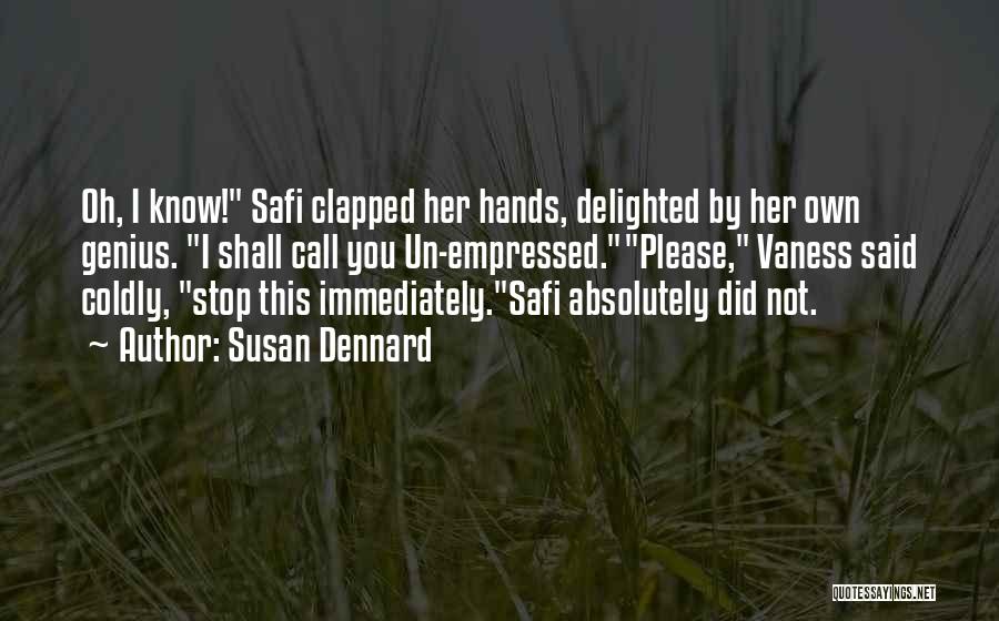 Susan Dennard Quotes: Oh, I Know! Safi Clapped Her Hands, Delighted By Her Own Genius. I Shall Call You Un-empressed.please, Vaness Said Coldly,