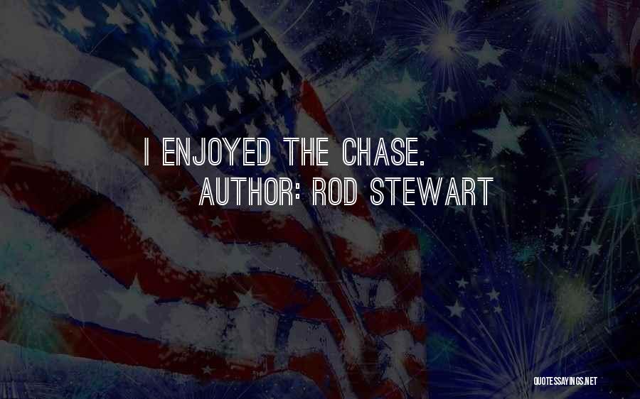 Rod Stewart Quotes: I Enjoyed The Chase.