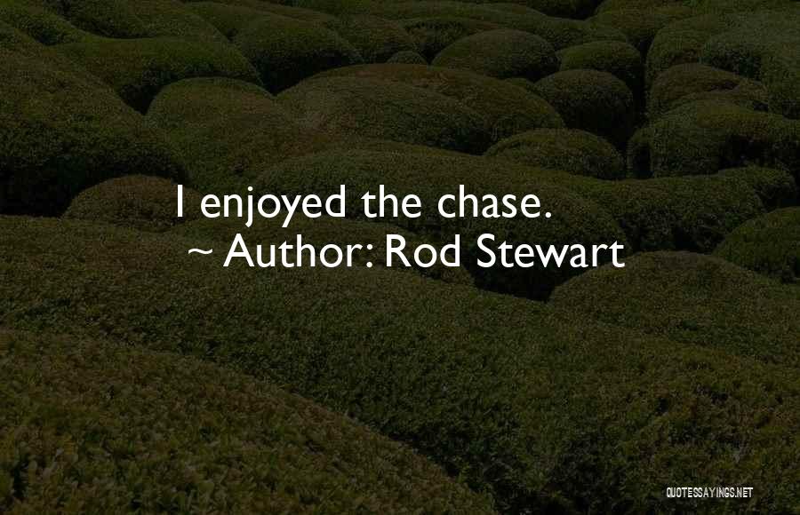 Rod Stewart Quotes: I Enjoyed The Chase.