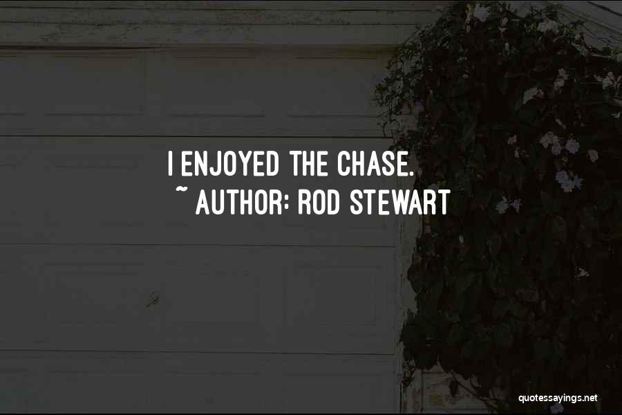 Rod Stewart Quotes: I Enjoyed The Chase.