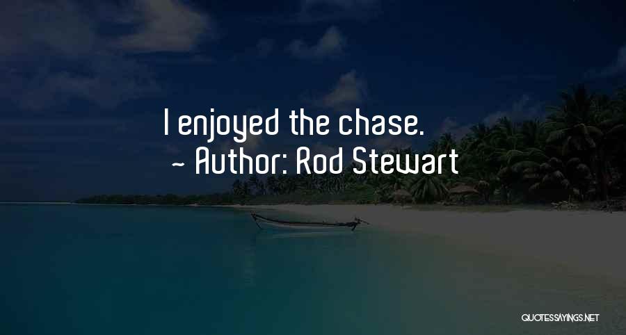 Rod Stewart Quotes: I Enjoyed The Chase.