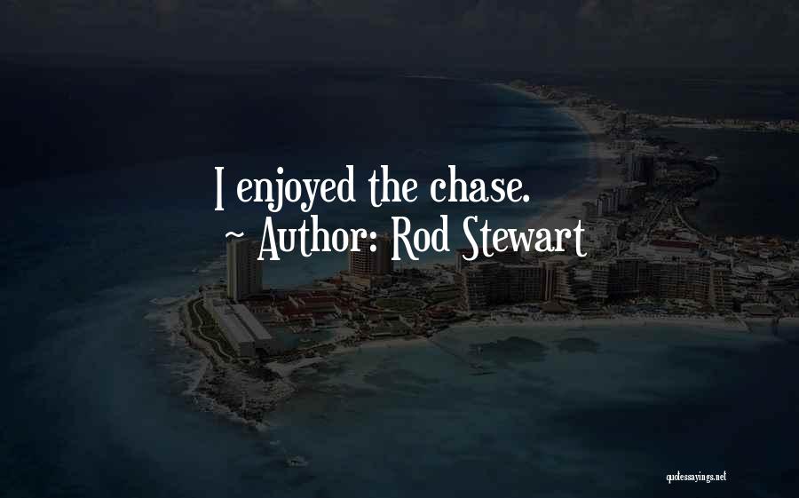 Rod Stewart Quotes: I Enjoyed The Chase.