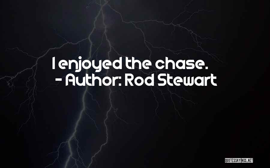 Rod Stewart Quotes: I Enjoyed The Chase.