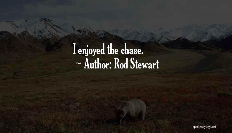 Rod Stewart Quotes: I Enjoyed The Chase.