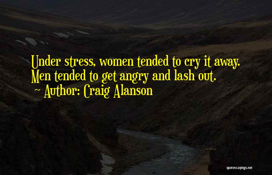 Craig Alanson Quotes: Under Stress, Women Tended To Cry It Away. Men Tended To Get Angry And Lash Out.