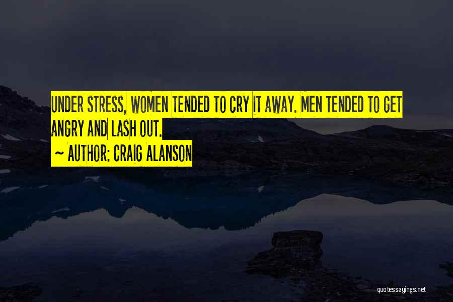 Craig Alanson Quotes: Under Stress, Women Tended To Cry It Away. Men Tended To Get Angry And Lash Out.
