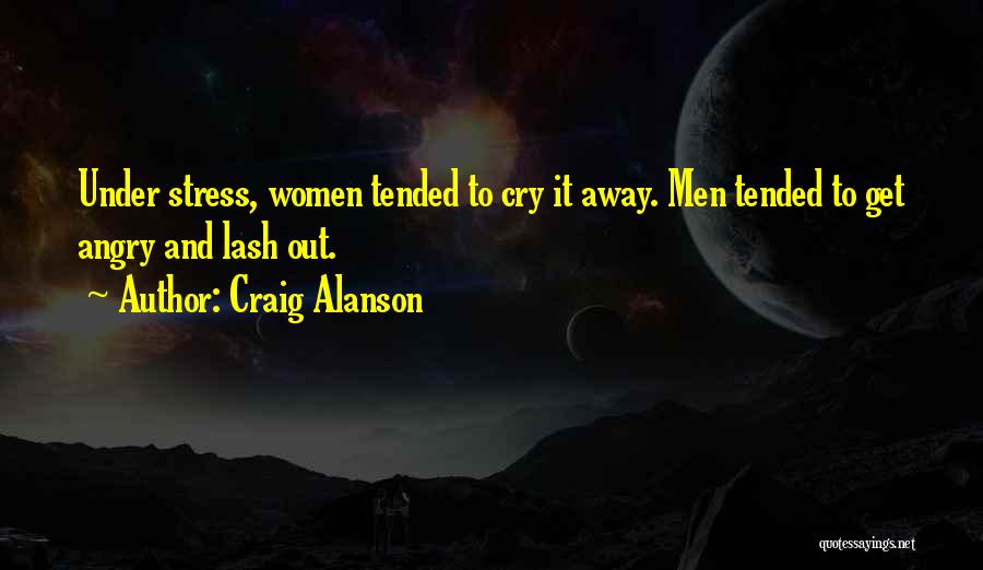 Craig Alanson Quotes: Under Stress, Women Tended To Cry It Away. Men Tended To Get Angry And Lash Out.