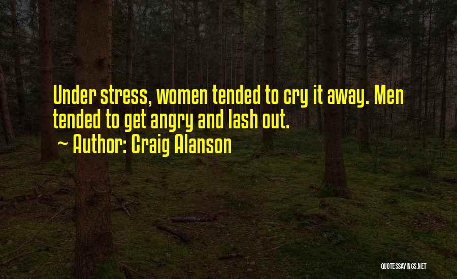 Craig Alanson Quotes: Under Stress, Women Tended To Cry It Away. Men Tended To Get Angry And Lash Out.