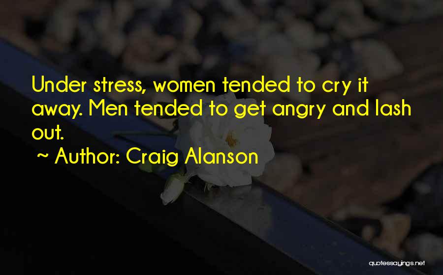 Craig Alanson Quotes: Under Stress, Women Tended To Cry It Away. Men Tended To Get Angry And Lash Out.