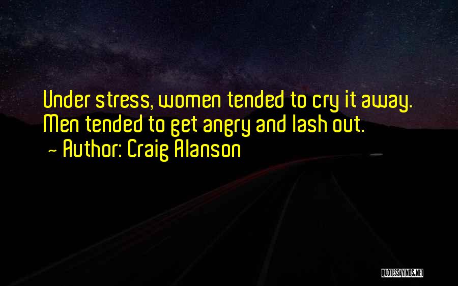 Craig Alanson Quotes: Under Stress, Women Tended To Cry It Away. Men Tended To Get Angry And Lash Out.