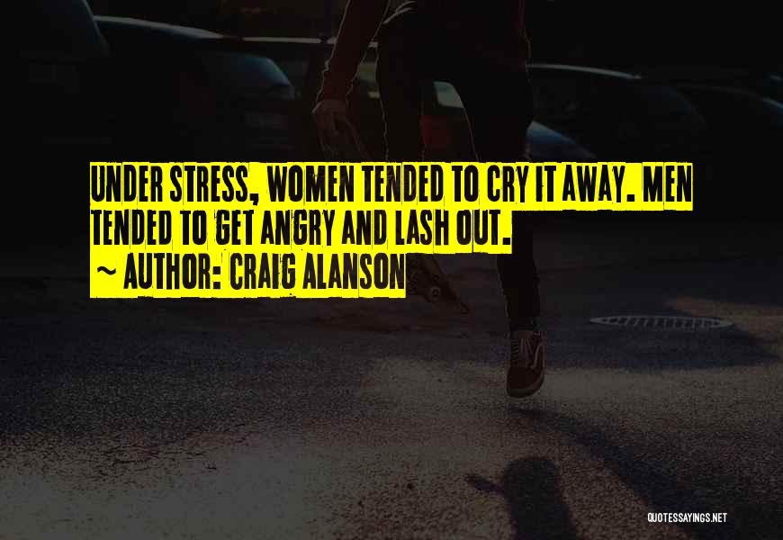 Craig Alanson Quotes: Under Stress, Women Tended To Cry It Away. Men Tended To Get Angry And Lash Out.