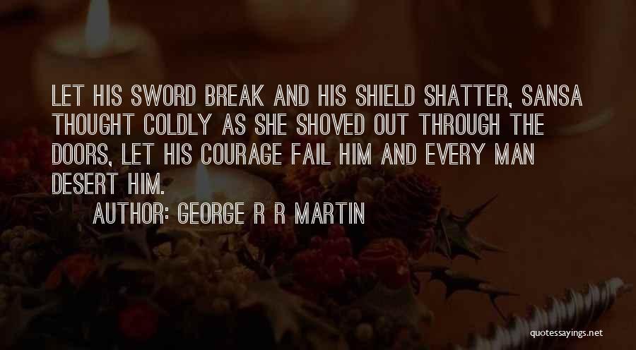 George R R Martin Quotes: Let His Sword Break And His Shield Shatter, Sansa Thought Coldly As She Shoved Out Through The Doors, Let His