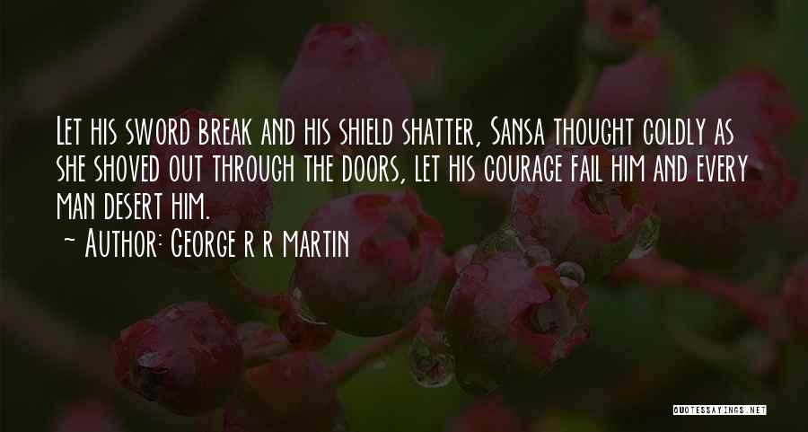 George R R Martin Quotes: Let His Sword Break And His Shield Shatter, Sansa Thought Coldly As She Shoved Out Through The Doors, Let His