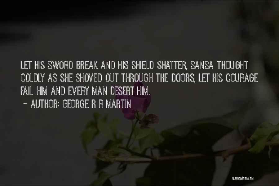 George R R Martin Quotes: Let His Sword Break And His Shield Shatter, Sansa Thought Coldly As She Shoved Out Through The Doors, Let His