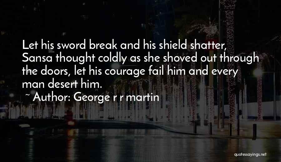 George R R Martin Quotes: Let His Sword Break And His Shield Shatter, Sansa Thought Coldly As She Shoved Out Through The Doors, Let His