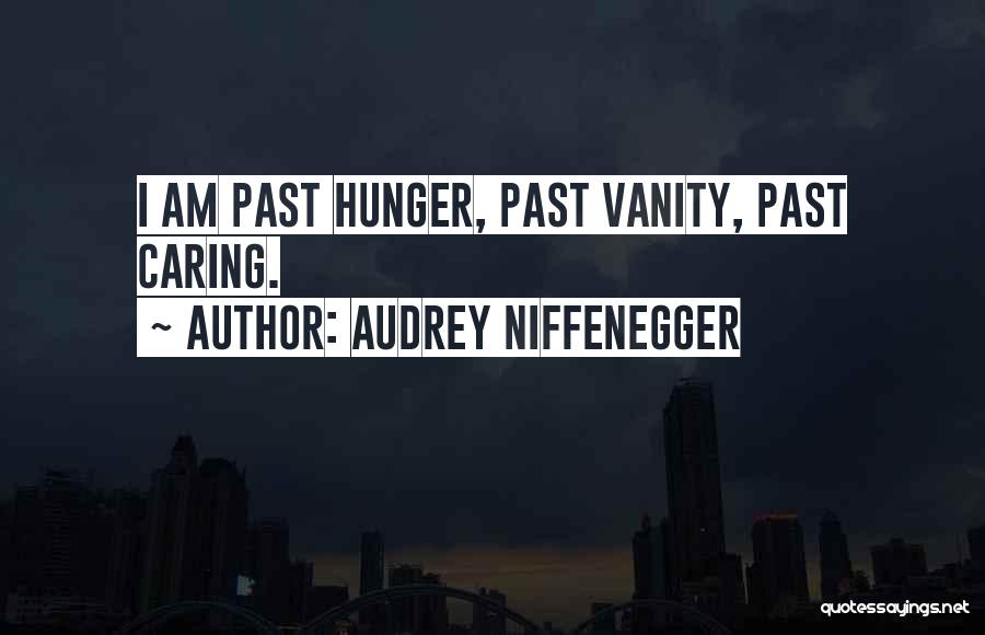 Audrey Niffenegger Quotes: I Am Past Hunger, Past Vanity, Past Caring.