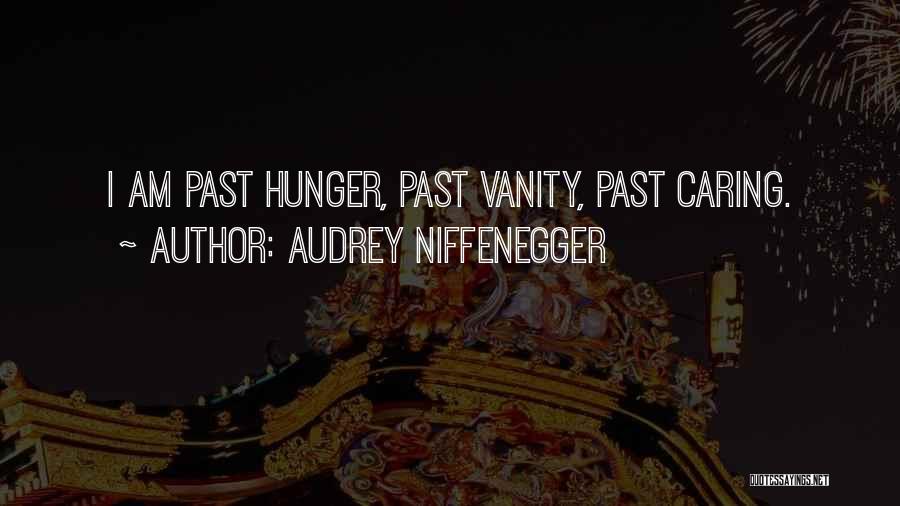 Audrey Niffenegger Quotes: I Am Past Hunger, Past Vanity, Past Caring.