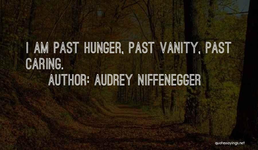 Audrey Niffenegger Quotes: I Am Past Hunger, Past Vanity, Past Caring.