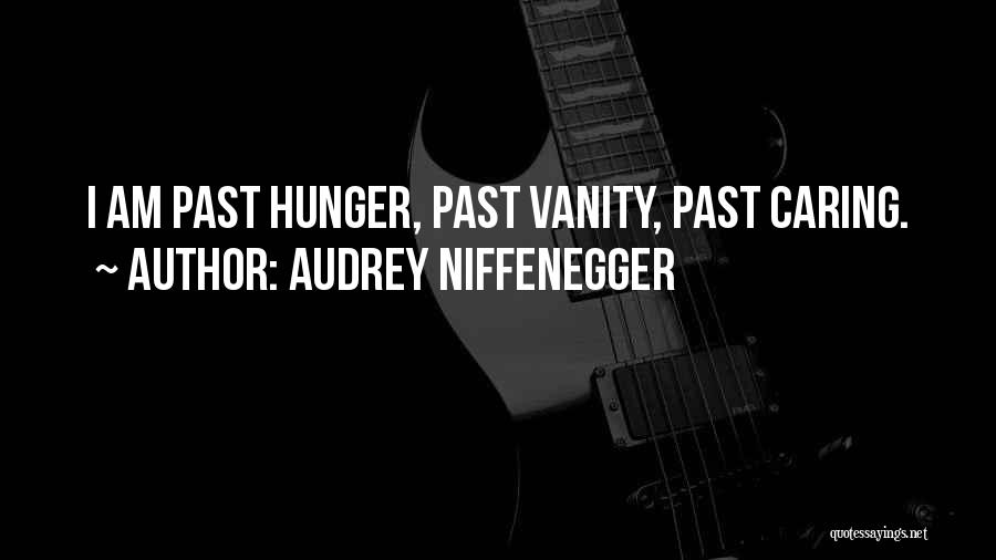 Audrey Niffenegger Quotes: I Am Past Hunger, Past Vanity, Past Caring.