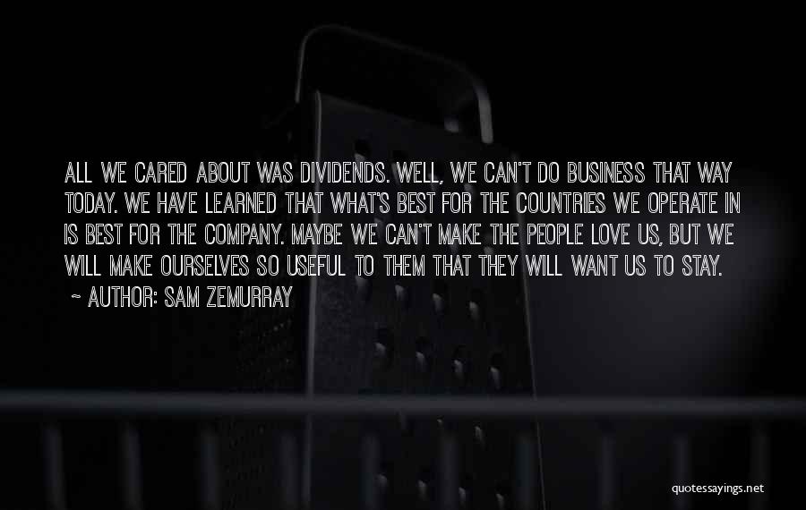 Sam Zemurray Quotes: All We Cared About Was Dividends. Well, We Can't Do Business That Way Today. We Have Learned That What's Best