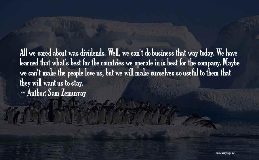 Sam Zemurray Quotes: All We Cared About Was Dividends. Well, We Can't Do Business That Way Today. We Have Learned That What's Best