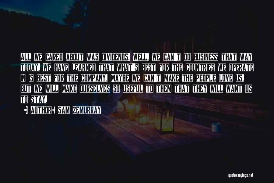Sam Zemurray Quotes: All We Cared About Was Dividends. Well, We Can't Do Business That Way Today. We Have Learned That What's Best
