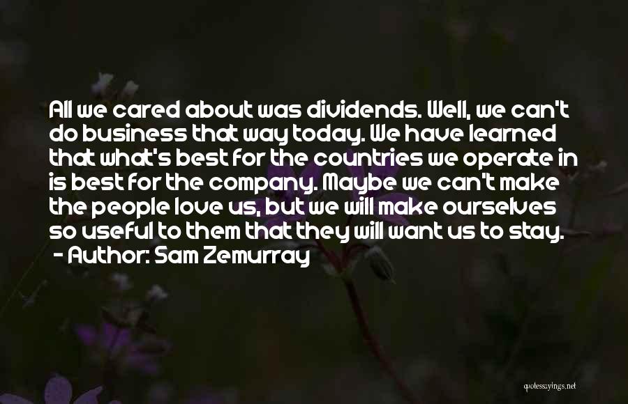 Sam Zemurray Quotes: All We Cared About Was Dividends. Well, We Can't Do Business That Way Today. We Have Learned That What's Best