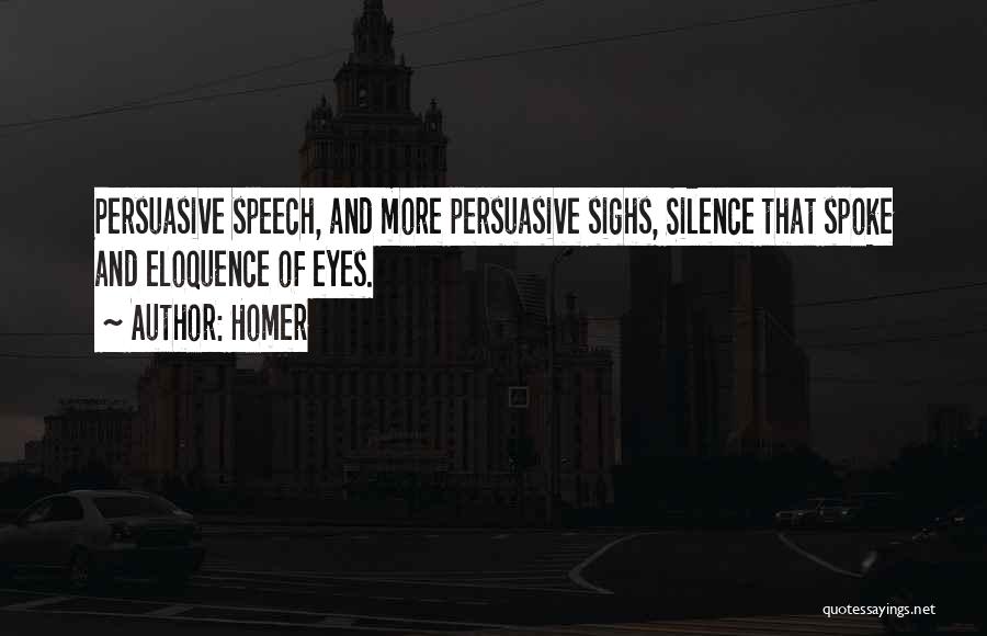 Homer Quotes: Persuasive Speech, And More Persuasive Sighs, Silence That Spoke And Eloquence Of Eyes.