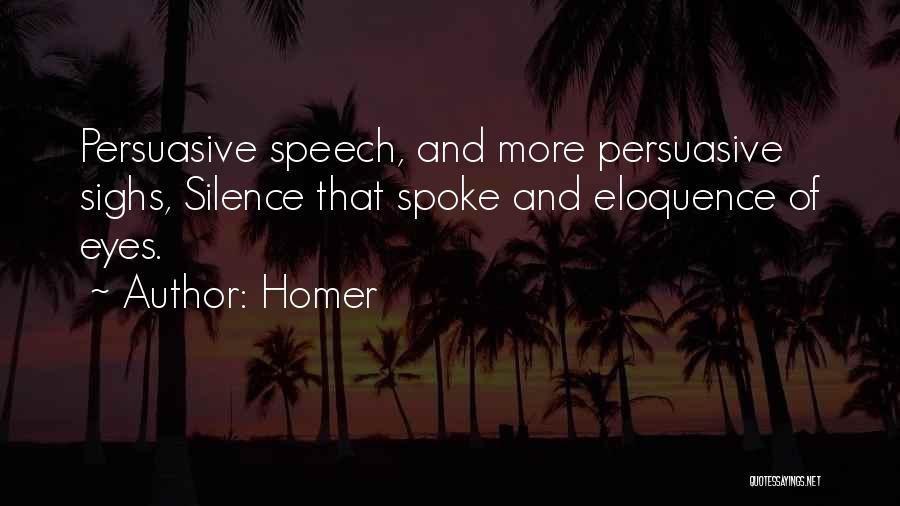 Homer Quotes: Persuasive Speech, And More Persuasive Sighs, Silence That Spoke And Eloquence Of Eyes.