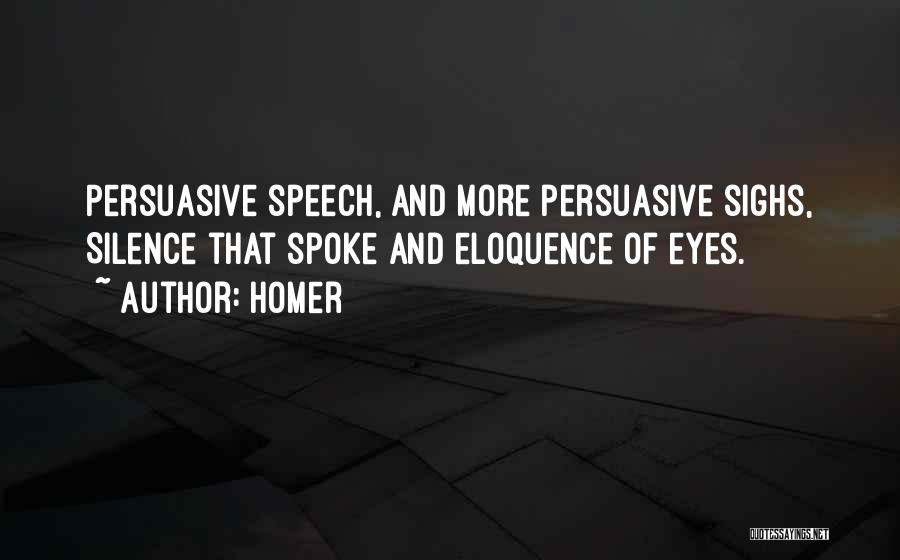 Homer Quotes: Persuasive Speech, And More Persuasive Sighs, Silence That Spoke And Eloquence Of Eyes.