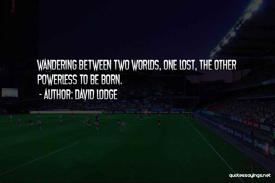 David Lodge Quotes: Wandering Between Two Worlds, One Lost, The Other Powerless To Be Born.