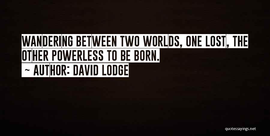 David Lodge Quotes: Wandering Between Two Worlds, One Lost, The Other Powerless To Be Born.