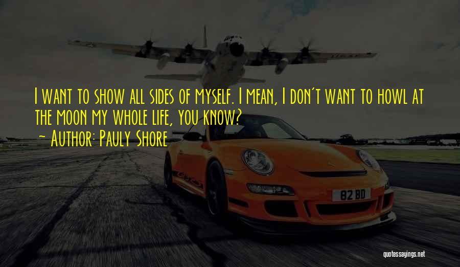 Pauly Shore Quotes: I Want To Show All Sides Of Myself. I Mean, I Don't Want To Howl At The Moon My Whole