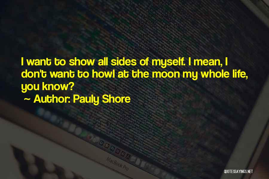 Pauly Shore Quotes: I Want To Show All Sides Of Myself. I Mean, I Don't Want To Howl At The Moon My Whole