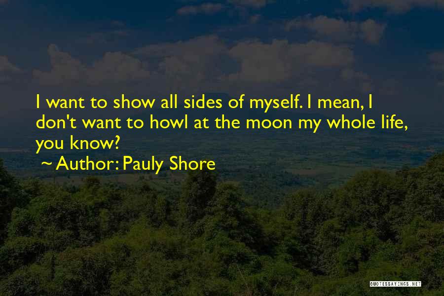 Pauly Shore Quotes: I Want To Show All Sides Of Myself. I Mean, I Don't Want To Howl At The Moon My Whole