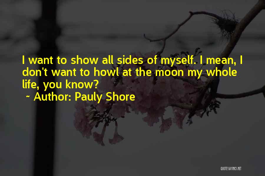 Pauly Shore Quotes: I Want To Show All Sides Of Myself. I Mean, I Don't Want To Howl At The Moon My Whole