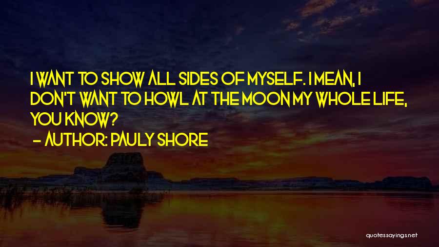 Pauly Shore Quotes: I Want To Show All Sides Of Myself. I Mean, I Don't Want To Howl At The Moon My Whole