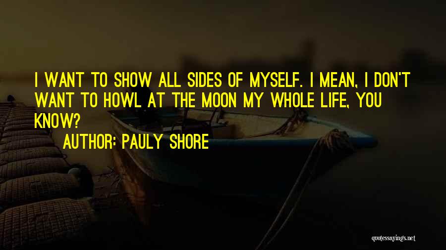 Pauly Shore Quotes: I Want To Show All Sides Of Myself. I Mean, I Don't Want To Howl At The Moon My Whole