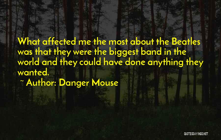 Danger Mouse Quotes: What Affected Me The Most About The Beatles Was That They Were The Biggest Band In The World And They